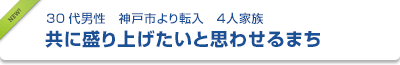 30代男性　神戸市より転入　４人家族　共に盛り上げたいと思わせるまち