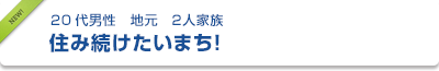 20代男性　地元　２人家族	住み続けたいまち！